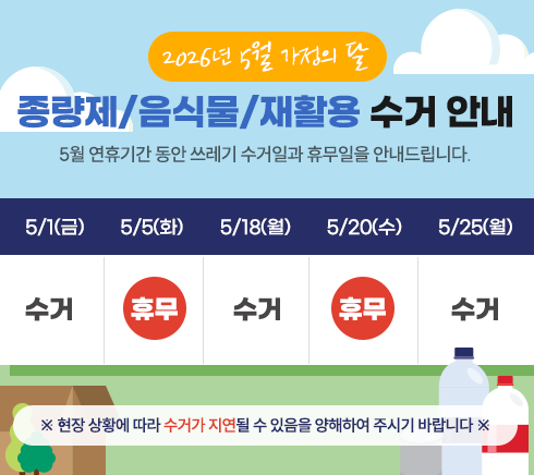 <span class="IR">2026년 5월 가정의 달종량제 / 음식물 / 재활용 수거 안내※ 현장 상황에 따라 수거가 지연될 수 있음을 양해하여 주시기 바랍니다 ※ 5/1(금)      5/5(화)      5/18(월)      5/20(수)      5/25(월)   수거         휴무         수거            휴무          수거</span>