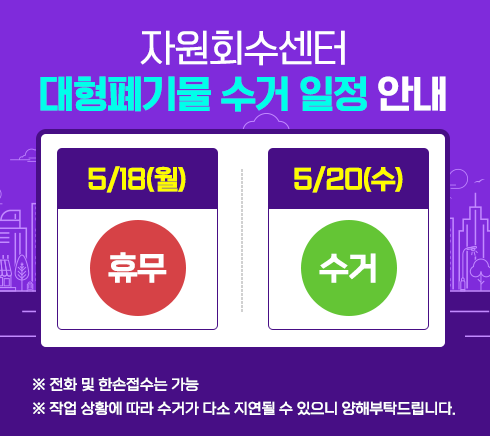 자원회수센터 대형폐기물 수거 일정 안내5/18(월) 휴무 , 5/20(수) 수거※ 전화 및 한손접수는 가능※ 작업 상황에 따라 수거가 다소 지연될 수 있으니 양해부탁드립니다.