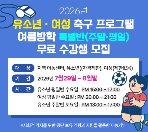 대상 지역 아동센터, 유소년((자격제한), 여성(제한없음)기간  2026년 7월29일 ~ 8월말시간  유소년 평일반 수요일 : PM 15:00 ~ 17:00          여성 평일반 수요일 : PM 20:00 ~ 21:00       유소년 주말반 토요일 : PM 13:00 ~ 17:00※사회적 약자를 위한 공단 보유 역량과 자원을 활용한 재능기부